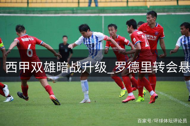 西甲双雄暗战升级 罗德里转会悬念牵动欧洲足坛